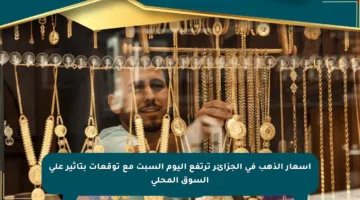 أسعار الذهب في الجزائر ترتفع اليوم السبت مع توقعات بتأثير على السوق المحلي